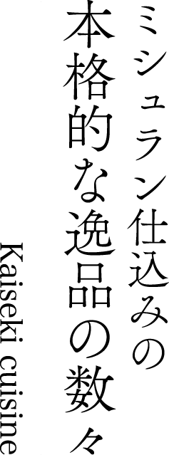 ミシュラン仕込みの 本格的な逸品の数々 Kaiseki cuisime